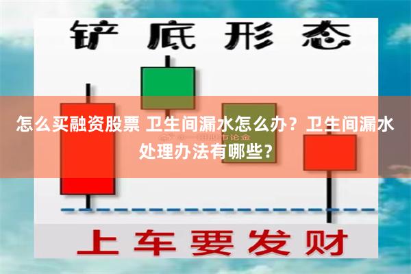 怎么买融资股票 卫生间漏水怎么办？卫生间漏水处理办法有哪些？