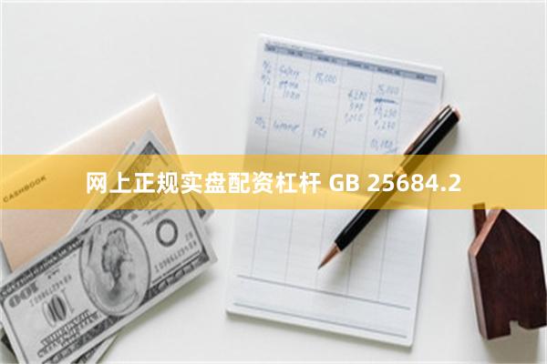 网上正规实盘配资杠杆 GB 25684.2