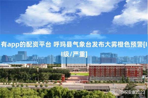 有app的配资平台 呼玛县气象台发布大雾橙色预警[II级/严重]