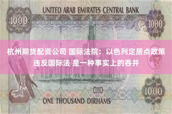 杭州期货配资公司 国际法院：以色列定居点政策违反国际法 是一种事实上的吞并