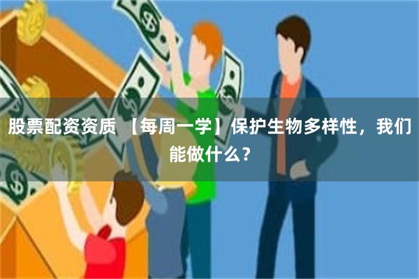 股票配资资质 【每周一学】保护生物多样性，我们能做什么？