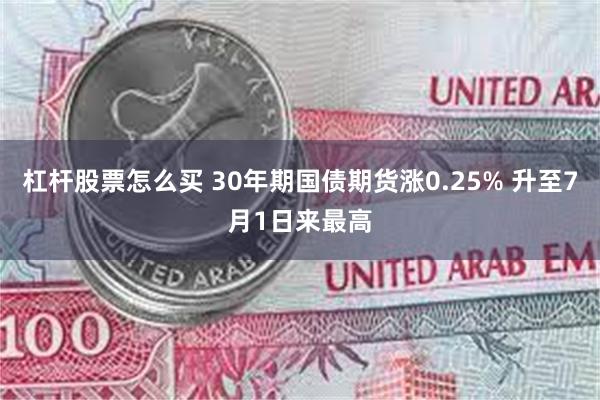 杠杆股票怎么买 30年期国债期货涨0.25% 升至7月1日来最高