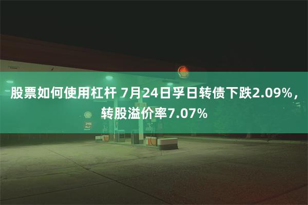 股票如何使用杠杆 7月24日孚日转债下跌2.09%，转股溢价率7.07%