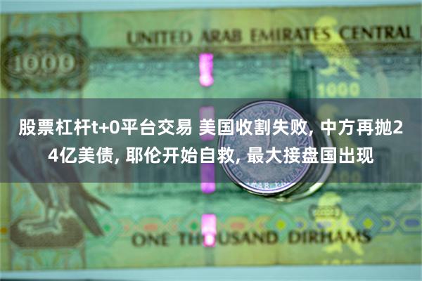 股票杠杆t+0平台交易 美国收割失败, 中方再抛24亿美债, 耶伦开始自救, 最大接盘国出现