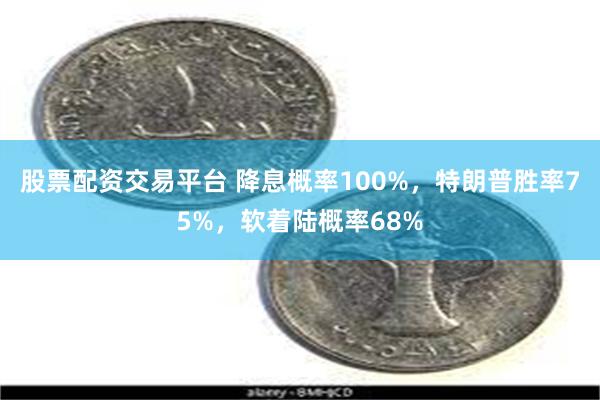 股票配资交易平台 降息概率100%，特朗普胜率75%，软着陆概率68%