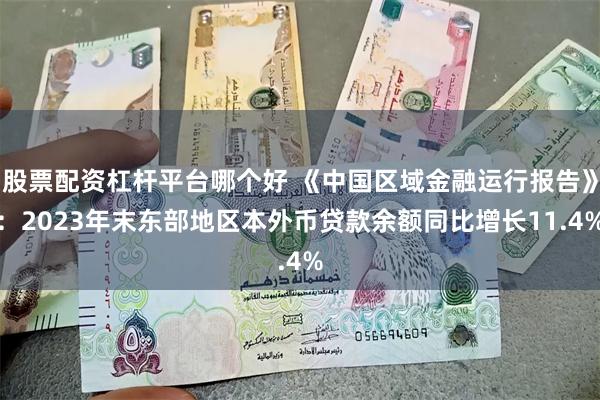 股票配资杠杆平台哪个好 《中国区域金融运行报告》：2023年末东部地区本外币贷款余额同比增长11.4%