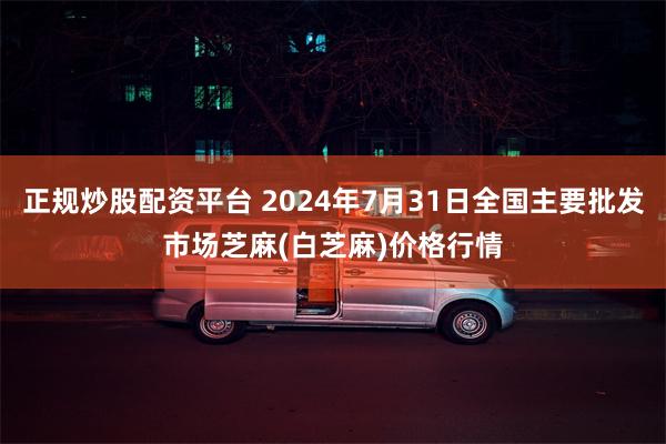 正规炒股配资平台 2024年7月31日全国主要批发市场芝麻(白芝麻)价格行情