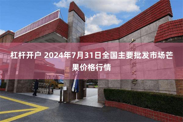 杠杆开户 2024年7月31日全国主要批发市场芒果价格行情