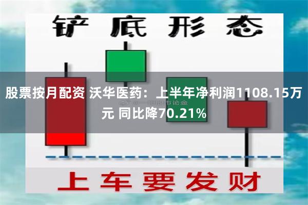 股票按月配资 沃华医药：上半年净利润1108.15万元 同比降70.21%