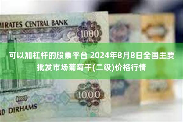 可以加杠杆的股票平台 2024年8月8日全国主要批发市场葡萄干(二级)价格行情