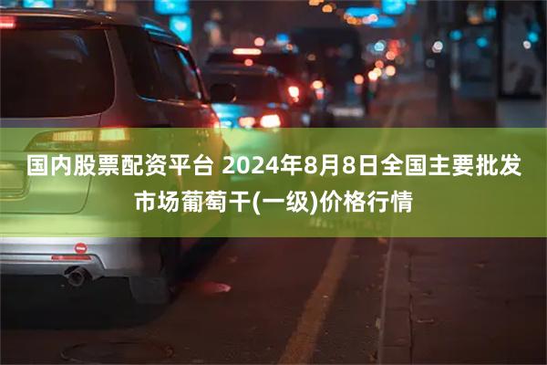 国内股票配资平台 2024年8月8日全国主要批发市场葡萄干(一级)价格行情