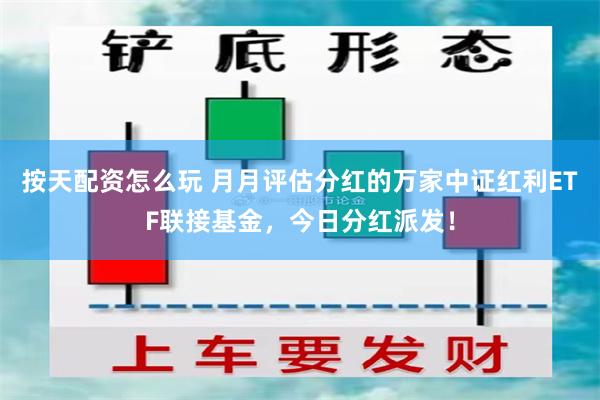 按天配资怎么玩 月月评估分红的万家中证红利ETF联接基金，今日分红派发！