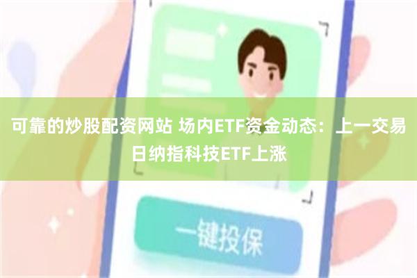 可靠的炒股配资网站 场内ETF资金动态：上一交易日纳指科技ETF上涨