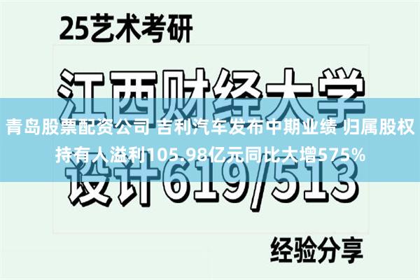 青岛股票配资公司 吉利汽车发布中期业绩 归属股权持有人溢利105.98亿元同比大增575%