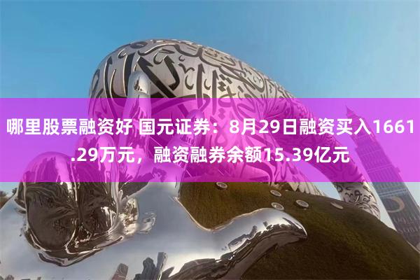 哪里股票融资好 国元证券：8月29日融资买入1661.29万元，融资融券余额15.39亿元