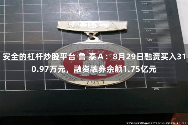 安全的杠杆炒股平台 鲁 泰Ａ：8月29日融资买入310.97万元，融资融券余额1.75亿元