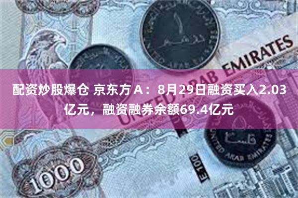 配资炒股爆仓 京东方Ａ：8月29日融资买入2.03亿元，融资融券余额69.4亿元