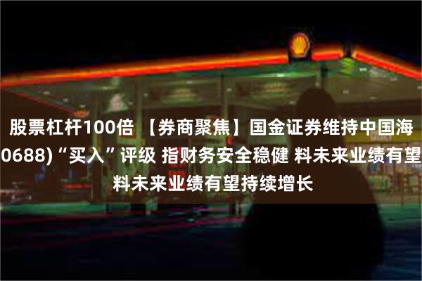 股票杠杆100倍 【券商聚焦】国金证券维持中国海外发展(00688)“买入”评级 指财务安全稳健 料未来业绩有望持续增长