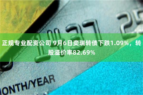 正规专业配资公司 9月6日奕瑞转债下跌1.09%，转股溢价率82.69%