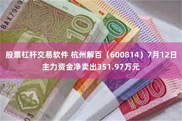 股票杠杆交易软件 杭州解百（600814）7月12日主力资金净卖出351.97万元