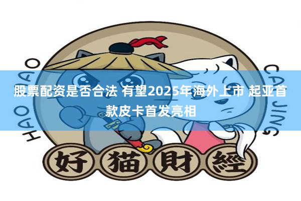 股票配资是否合法 有望2025年海外上市 起亚首款皮卡首发亮相