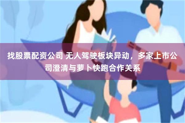 找股票配资公司 无人驾驶板块异动，多家上市公司澄清与萝卜快跑合作关系