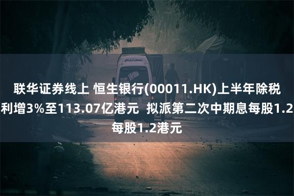 联华证券线上 恒生银行(00011.HK)上半年除税前溢利增3%至113.07亿港元  拟派第二次中期息每股1.2港元