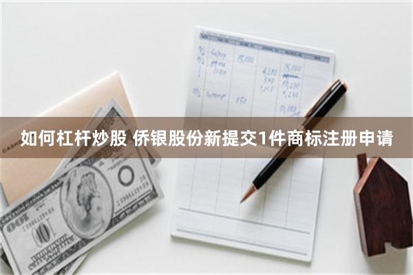 如何杠杆炒股 侨银股份新提交1件商标注册申请