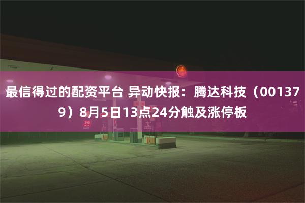 最信得过的配资平台 异动快报：腾达科技（001379）8月5日13点24分触及涨停板