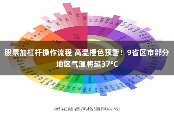 股票加杠杆操作流程 高温橙色预警！9省区市部分地区气温将超37℃