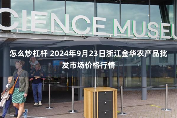 怎么炒杠杆 2024年9月23日浙江金华农产品批发市场价格行情