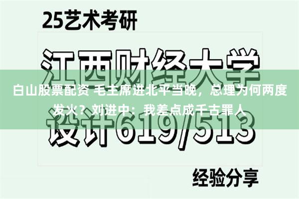 白山股票配资 毛主席进北平当晚，总理为何两度发火？刘进中：我差点成千古罪人