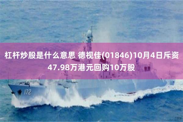 杠杆炒股是什么意思 德视佳(01846)10月4日斥资47.98万港元回购10万股