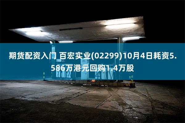 期货配资入门 百宏实业(02299)10月4日耗资5.586万港元回购1.4万股