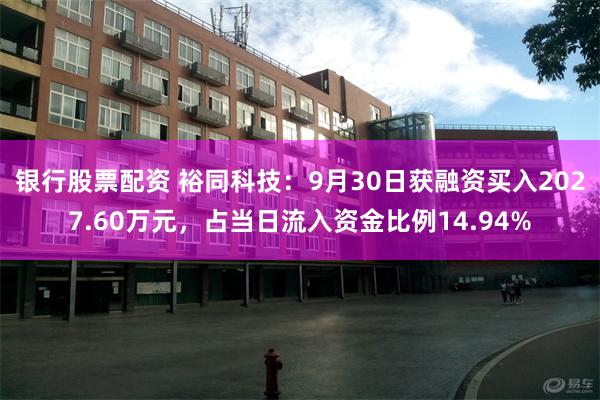 银行股票配资 裕同科技：9月30日获融资买入2027.60万元，占当日流入资金比例14.94%