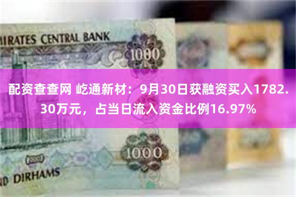 配资查查网 屹通新材：9月30日获融资买入1782.30万元，占当日流入资金比例16.97%