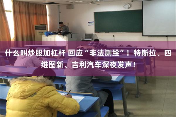 什么叫炒股加杠杆 回应“非法测绘”！特斯拉、四维图新、吉利汽车深夜发声！