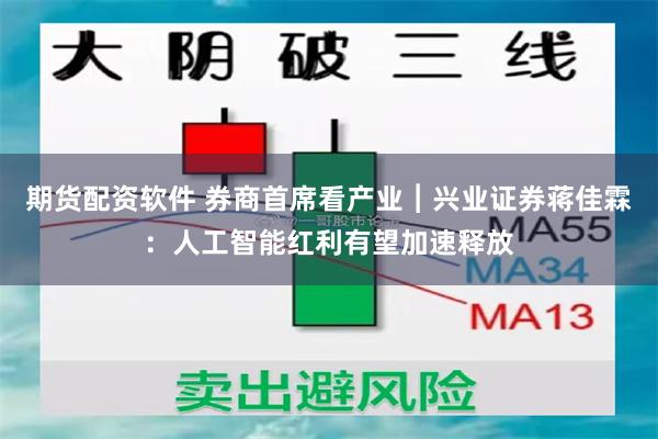 期货配资软件 券商首席看产业︱兴业证券蒋佳霖：人工智能红利有望加速释放