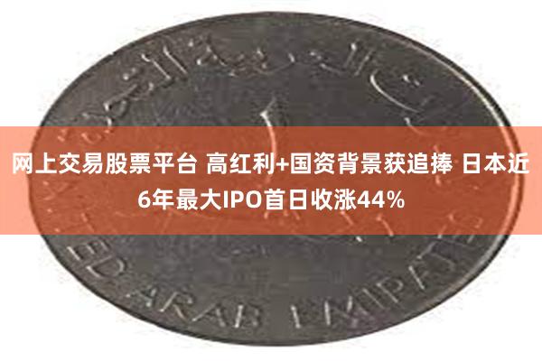 网上交易股票平台 高红利+国资背景获追捧 日本近6年最大IPO首日收涨44%