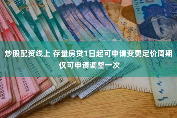 炒股配资线上 存量房贷1日起可申请变更定价周期 仅可申请调整一次