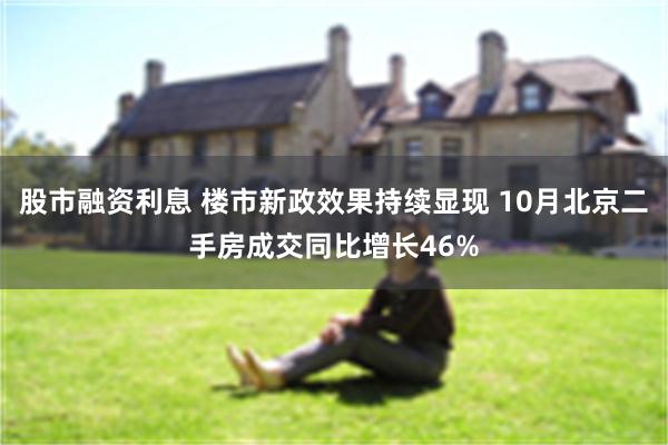 股市融资利息 楼市新政效果持续显现 10月北京二手房成交同比增长46%