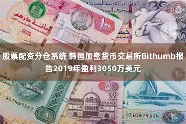 股票配资分仓系统 韩国加密货币交易所Bithumb报告2019年盈利3050万美元