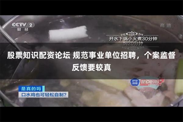 股票知识配资论坛 规范事业单位招聘，个案监督反馈要较真