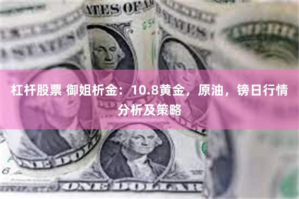 杠杆股票 御姐析金：10.8黄金，原油，镑日行情分析及策略