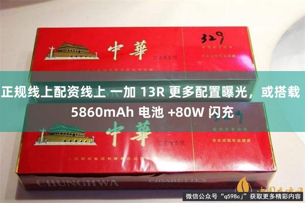 正规线上配资线上 一加 13R 更多配置曝光，或搭载 5860mAh 电池 +80W 闪充