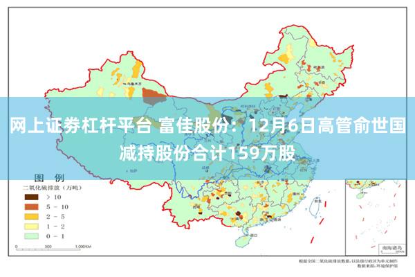 网上证劵杠杆平台 富佳股份：12月6日高管俞世国减持股份合计159万股