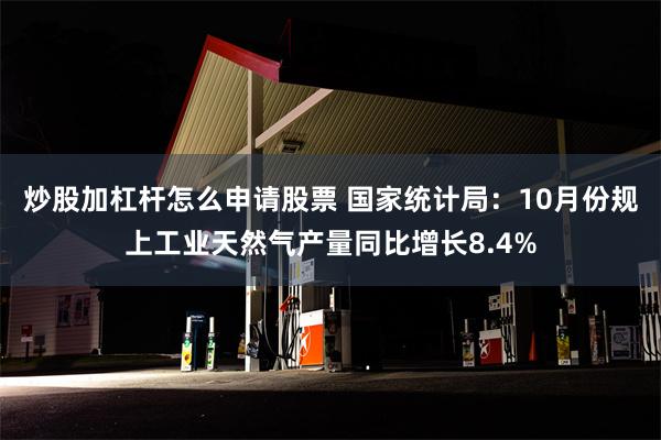 炒股加杠杆怎么申请股票 国家统计局：10月份规上工业天然气产量同比增长8.4%