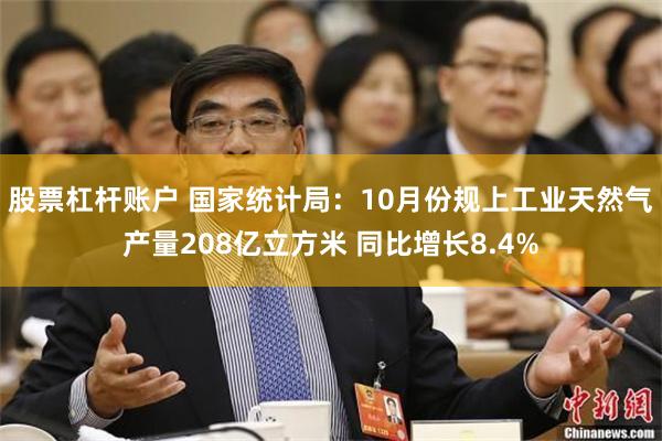 股票杠杆账户 国家统计局：10月份规上工业天然气产量208亿立方米 同比增长8.4%