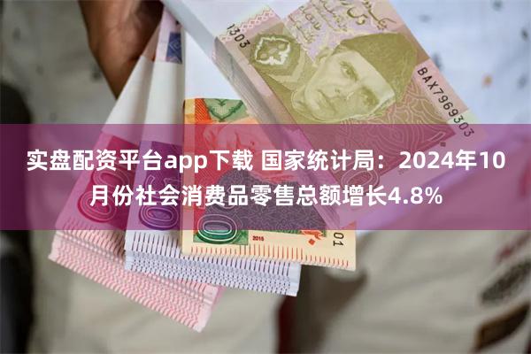 实盘配资平台app下载 国家统计局：2024年10月份社会消费品零售总额增长4.8%