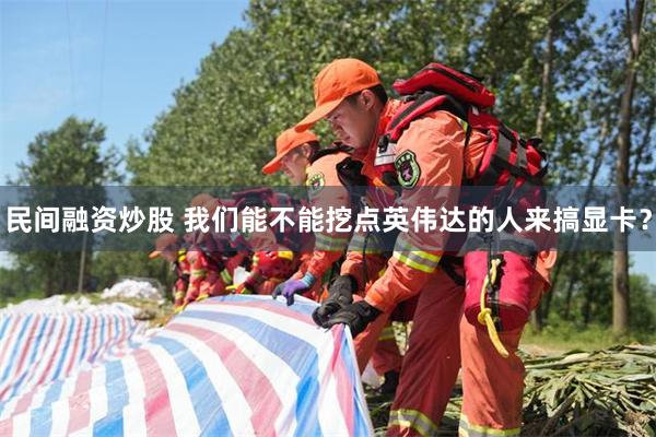 民间融资炒股 我们能不能挖点英伟达的人来搞显卡？